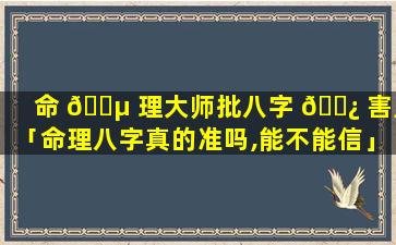 命 🐵 理大师批八字 🌿 害人「命理八字真的准吗,能不能信」